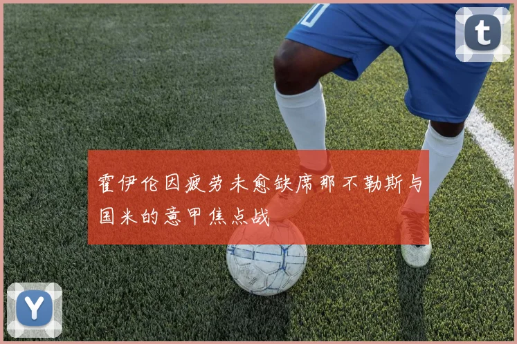 霍伊伦因疲劳未愈缺席那不勒斯与国米的意甲焦点战