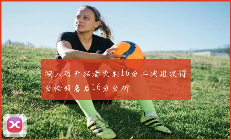 湖人对开拓者失利16分二次进攻得分恰好落后16分分析