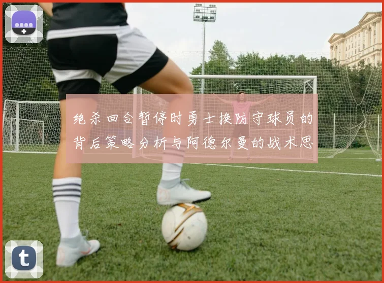 绝杀回合暂停时勇士换防守球员的背后策略分析与阿德尔曼的战术思考
