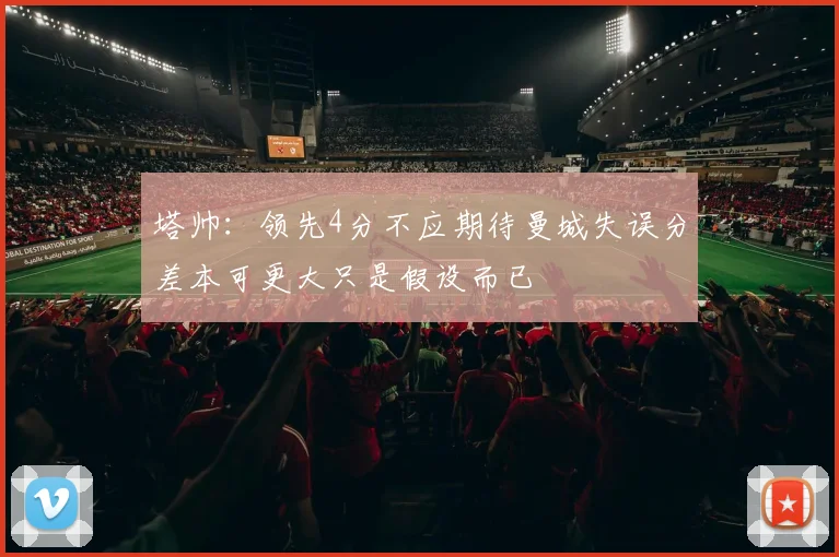 塔帅：领先4分不应期待曼城失误分差本可更大只是假设而已