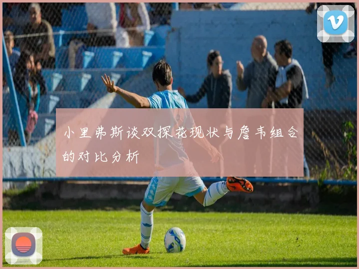 小里弗斯谈双探花现状与詹韦组合的对比分析