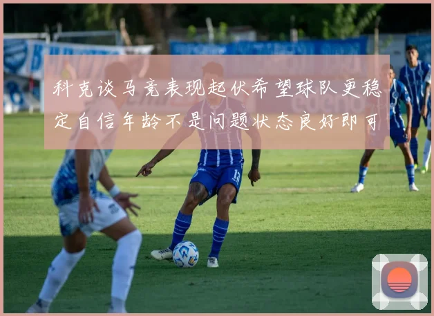 科克谈马竞表现起伏希望球队更稳定自信年龄不是问题状态良好即可出战