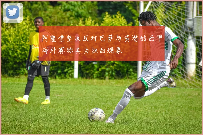 阿隆索坚决反对巴萨与黄潜的西甲海外赛称其为扭曲现象