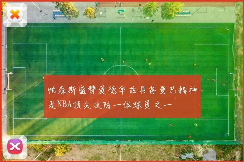帕森斯盛赞爱德华兹具备曼巴精神是NBA顶尖攻防一体球员之一